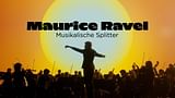 Maurice Ravel - Musikalische Splitter